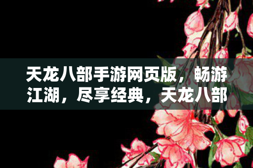 天龙八部手游网页版,畅游江湖,尽享经典,天龙八部手游网页版,畅游江湖,重温经典 天龙八部手游网页版,畅游江湖,尽享经典,天龙八部手游网页版,畅游江湖,重温经典