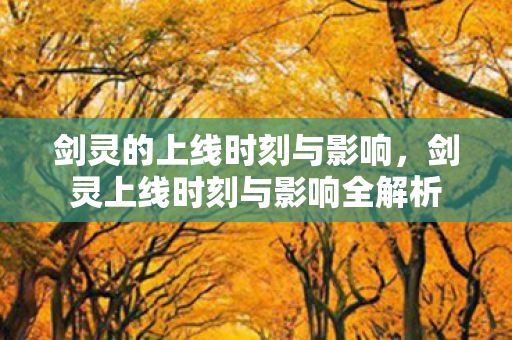 剑灵的上线时刻与影响,剑灵上线时刻与影响全解析 剑灵的上线时刻与影响,剑灵上线时刻与影响全解析
