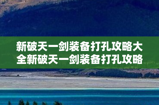 新破天一剑装备打孔攻略大全新破天一剑装备打孔攻略图片
