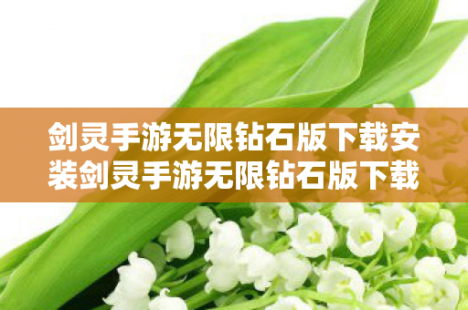 剑灵手游无限钻石版下载安装剑灵手游无限钻石版下载，解锁无限资源，畅享游戏乐趣，解锁无限资源，畅享游戏乐趣，剑灵手游无限钻石版下载