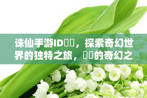 诛仙手游ID婳婳，探索奇幻世界的独特之旅，婳婳的奇幻之旅，探索诛仙手游的奇幻世界