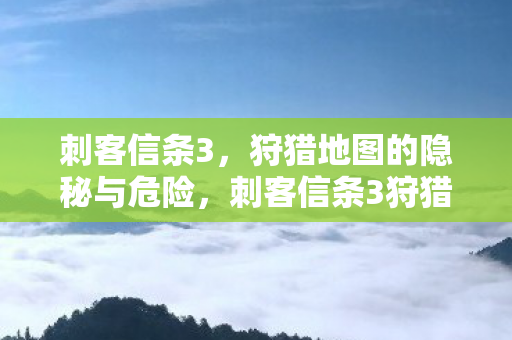 刺客信条3，狩猎地图的隐秘与危险，刺客信条3狩猎地图，隐秘与危险并存