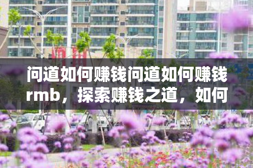 问道如何赚钱问道如何赚钱rmb,探索赚钱之道,如何在游戏中赚取人民币 问道如何赚钱问道如何赚钱rmb,探索赚钱之道,如何在游戏中赚取人民币
