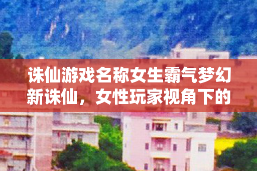 诛仙游戏名称女生霸气梦幻新诛仙图片