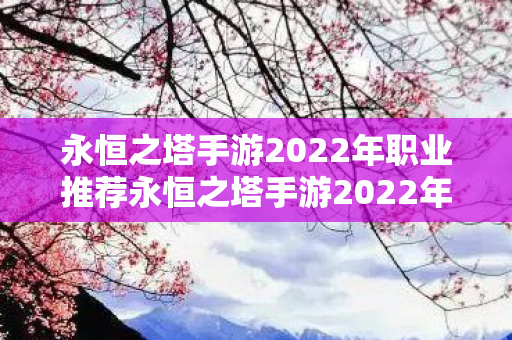 永恒之塔手游2022年职业推荐永恒之塔手游2022年职业推荐图片