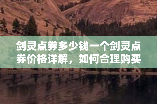 剑灵点券多少钱一个剑灵点券价格详解，如何合理购买与兑换，揭秘剑灵点券价格，智慧购券与兑换攻略