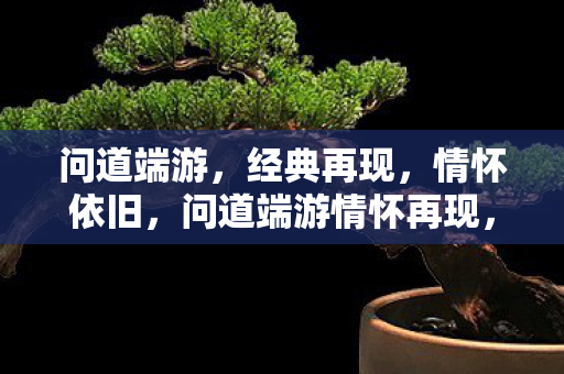 问道端游情怀再现图片