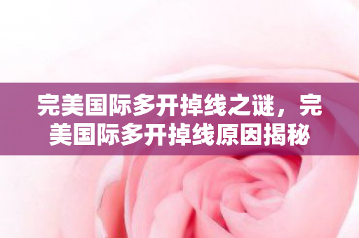 完美国际多开掉线之谜，完美国际多开掉线原因揭秘