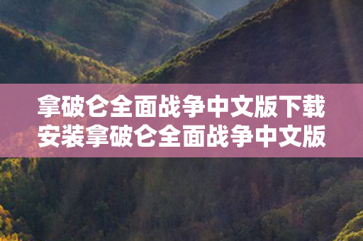 拿破仑全面战争中文版下载安装拿破仑全面战争中文版下载指南，拿破仑全面战争中文版下载与安装指南