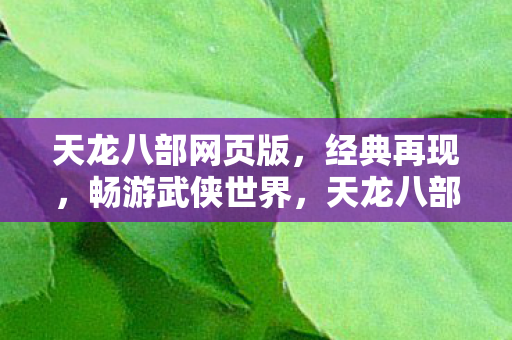 天龙八部网页版,经典再现,畅游武侠世界,天龙八部网页版,重温经典,畅游武侠世界 天龙八部网页版,经典再现,畅游武侠世界,天龙八部网页版,重温经典,畅游武侠世界