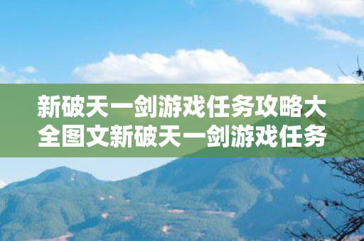 新破天一剑游戏任务攻略大全图文新破天一剑游戏任务攻略大全图片
