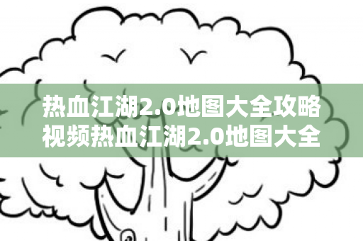 0地图大全攻略视频热血江湖2图片
