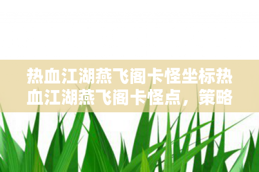 热血江湖燕飞阁卡怪坐标热血江湖燕飞阁卡怪点图片