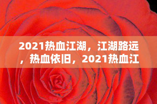 2021热血江湖，江湖路远，热血依旧，2021热血江湖，江湖路远，热血依旧