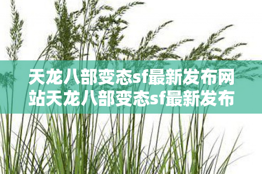 天龙八部变态sf最新发布网站天龙八部变态sf最新发布网，探索未知的游戏世界，天龙八部变态sf最新发布网，探索未知的游戏世界