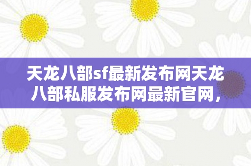 天龙八部sf最新发布网天龙八部私服发布网最新官网图片