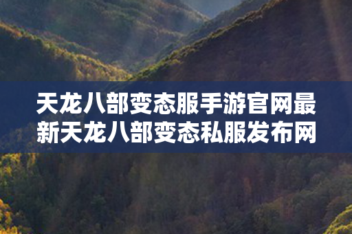 天龙八部变态服手游官网最新天龙八部变态私服发布网图片
