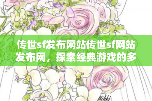 传世sf发布网站传世sf网站发布网，探索经典游戏的多元世界，探索传世sf发布网站，开启经典游戏的多元世界之旅