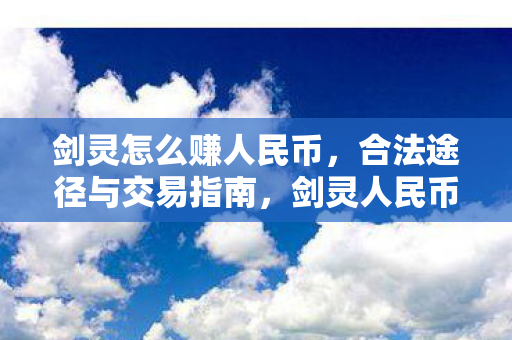 剑灵怎么赚人民币，合法途径与交易指南，剑灵人民币赚取攻略，合法途径与交易指南