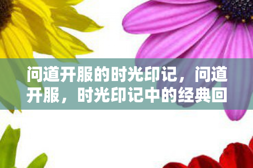 问道开服的时光印记，问道开服，时光印记中的经典回忆