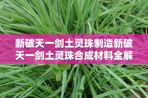 新破天一剑土灵珠制造新破天一剑土灵珠合成材料全解析图片