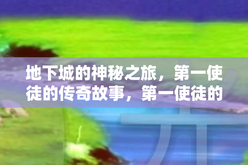 地下城的神秘之旅，第一使徒的传奇故事，第一使徒的传奇，地下城神秘之旅