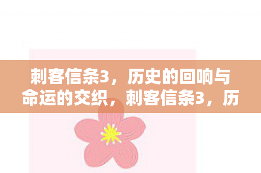 刺客信条3，历史的回响与命运的交织，刺客信条3，历史与命运的交响曲