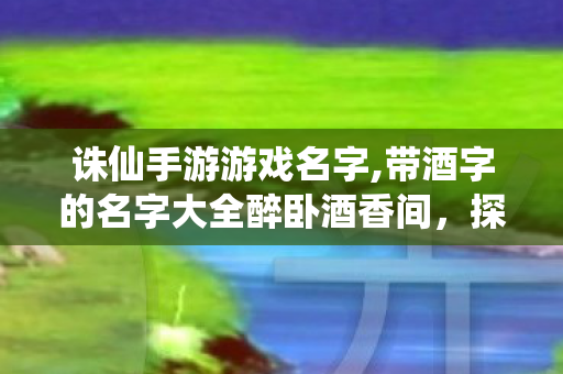 带酒字的名字大全醉卧酒香间图片