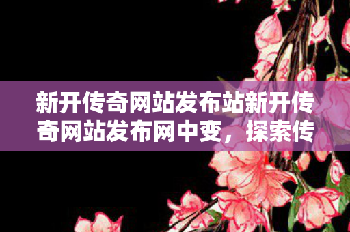 新开传奇网站发布站新开传奇网站发布网中变图片
