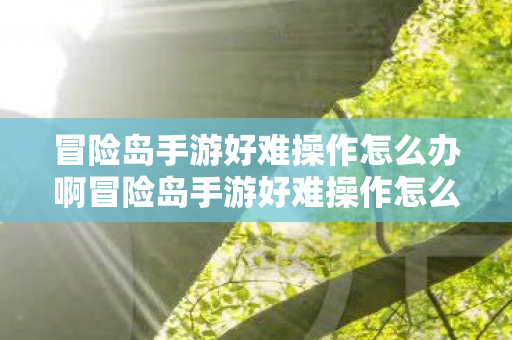 冒险岛手游好难操作怎么办啊冒险岛手游好难操作怎么办,冒险岛手游操作困难怎么办? 冒险岛手游好难操作怎么办啊冒险岛手游好难操作怎么办,冒险岛手游操作困难怎么办?