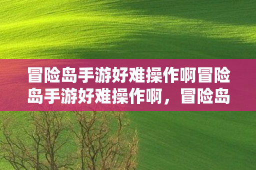 冒险岛手游好难操作啊冒险岛手游好难操作啊图片