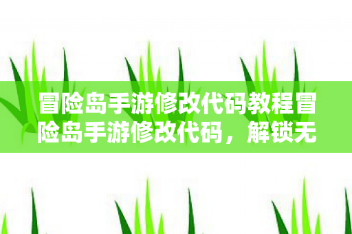 冒险岛手游修改代码教程冒险岛手游修改代码,解锁无限可能的创意玩法,冒险岛手游修改代码解锁创意玩法 冒险岛手游修改代码教程冒险岛手游修改代码,解锁无限可能的创意玩法,冒险岛手游修改代码解锁创意玩法
