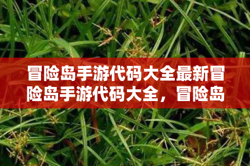 冒险岛手游代码大全最新冒险岛手游代码大全,冒险岛手游代码大全,掌握最新攻略与技巧 冒险岛手游代码大全最新冒险岛手游代码大全,冒险岛手游代码大全,掌握最新攻略与技巧