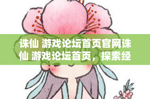 诛仙 游戏论坛首页官网诛仙 游戏论坛首页,探索经典,共赴仙侠之旅,探索经典,共赴仙侠之旅,诛仙游戏论坛首页 诛仙 游戏论坛首页官网诛仙 游戏论坛首页,探索经典,共赴仙侠之旅,探索经典,共赴仙侠之旅,诛仙游戏论坛首页