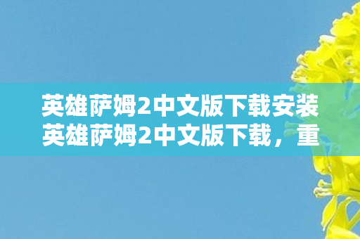 英雄萨姆2中文版下载安装英雄萨姆2中文版下载,重温经典射击游戏的魅力,英雄萨姆2中文版下载安装,重温经典射击游戏魅力 英雄萨姆2中文版下载安装英雄萨姆2中文版下载,重温经典射击游戏的魅力,英雄萨姆2中文版下载安装,重温经典射击游戏魅力