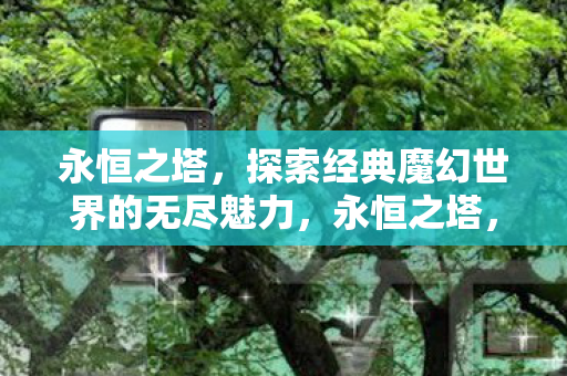 探索经典魔幻世界的无尽魅力图片