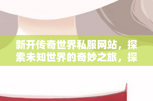 探索新开传奇世界私服网站图片