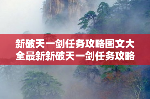 新破天一剑任务攻略图文大全最新新破天一剑任务攻略图文大全图片