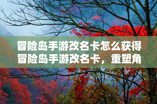 冒险岛手游改名卡怎么获得冒险岛手游改名卡图片