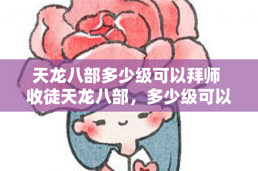 天龙八部多少级可以拜师 收徒天龙八部图片