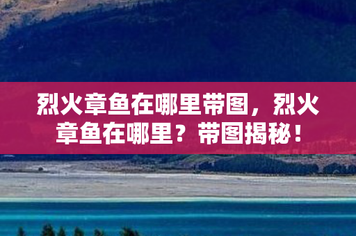 烈火章鱼在哪里带图，烈火章鱼在哪里？带图揭秘！