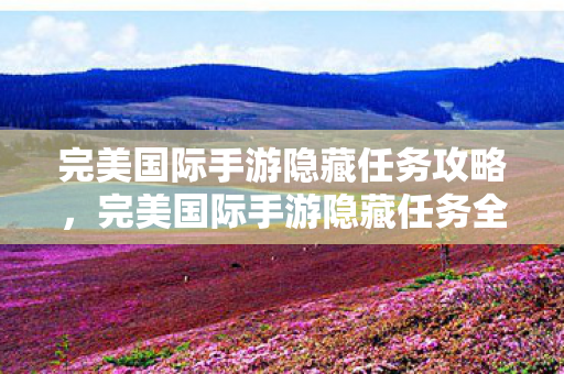 完美国际手游隐藏任务全解析图片