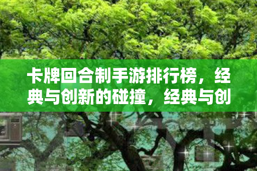 卡牌回合制手游排行榜，经典与创新的碰撞，经典与创新碰撞的卡牌回合制手游排行榜
