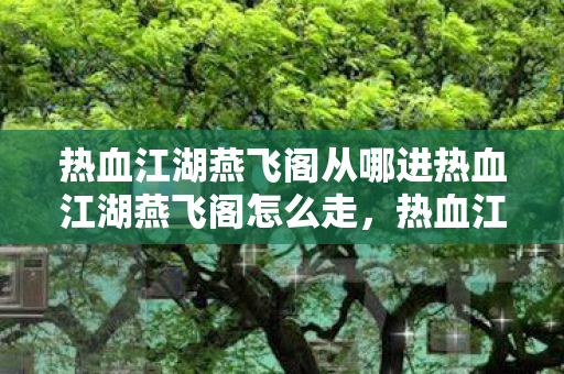 热血江湖燕飞阁从哪进热血江湖燕飞阁怎么走图片