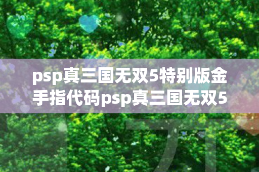 psp真三国无双5特别版金手指代码psp真三国无双5图片