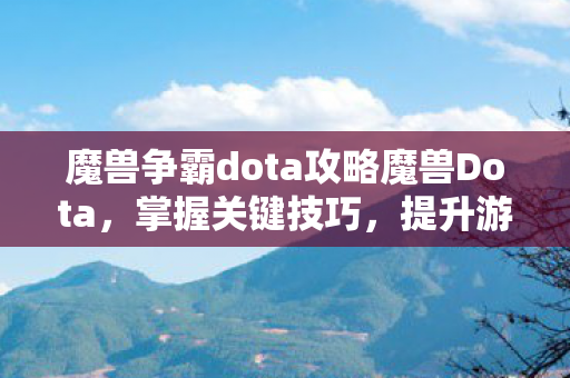 魔兽争霸dota攻略魔兽Dota,掌握关键技巧,提升游戏水平,掌握魔兽Dota关键技巧,提升游戏水平 魔兽争霸dota攻略魔兽Dota,掌握关键技巧,提升游戏水平,掌握魔兽Dota关键技巧,提升游戏水平