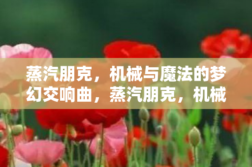 蒸汽朋克,机械与魔法的梦幻交响曲,蒸汽朋克,机械与魔法的梦幻交响曲 蒸汽朋克,机械与魔法的梦幻交响曲,蒸汽朋克,机械与魔法的梦幻交响曲