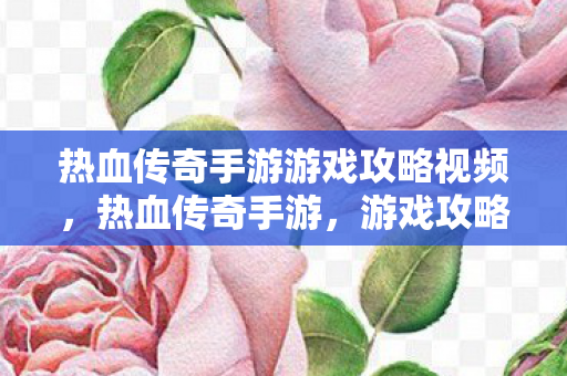 热血传奇手游游戏攻略视频,热血传奇手游,游戏攻略视频来袭 热血传奇手游游戏攻略视频,热血传奇手游,游戏攻略视频来袭
