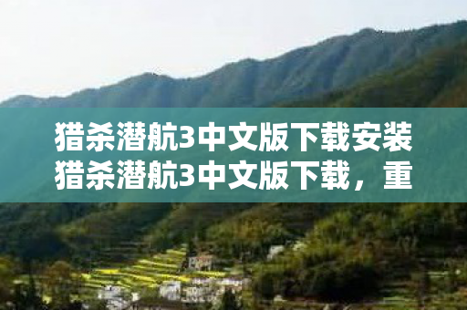 猎杀潜航3中文版下载安装猎杀潜航3中文版下载,重温经典战棋游戏的魅力,猎杀潜航3中文版下载,重温经典战棋游戏魅力 猎杀潜航3中文版下载安装猎杀潜航3中文版下载,重温经典战棋游戏的魅力,猎杀潜航3中文版下载,重温经典战棋游戏魅力