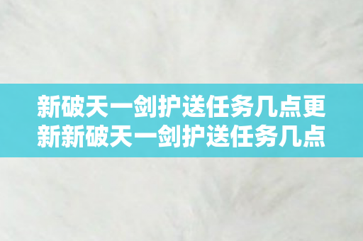 新破天一剑护送任务几点更新新破天一剑护送任务几点图片